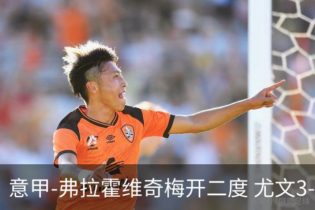 意甲-弗拉霍维奇梅开二度 尤文3-2止连平仍居前四